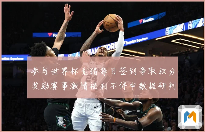 参与世界杯竞猜每日签到争取积分奖励赛事激情福利不停中数据研判-深度解析