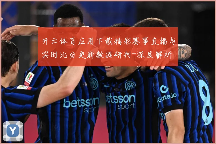 开云体育应用下载精彩赛事直播与实时比分更新数据研判-深度解析