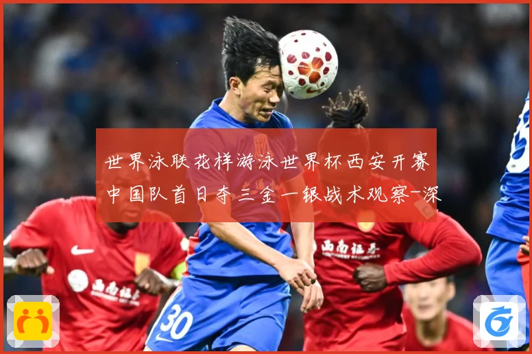 世界泳联花样游泳世界杯西安开赛中国队首日夺三金一银战术观察-深度解析