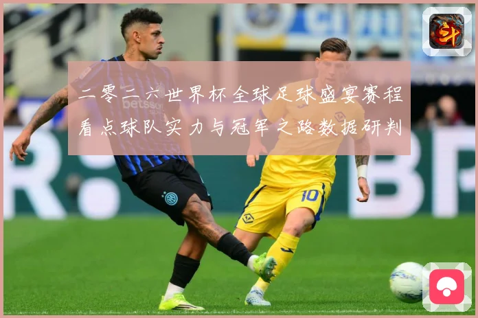 二零二六世界杯全球足球盛宴赛程看点球队实力与冠军之路数据研判-深度解析
