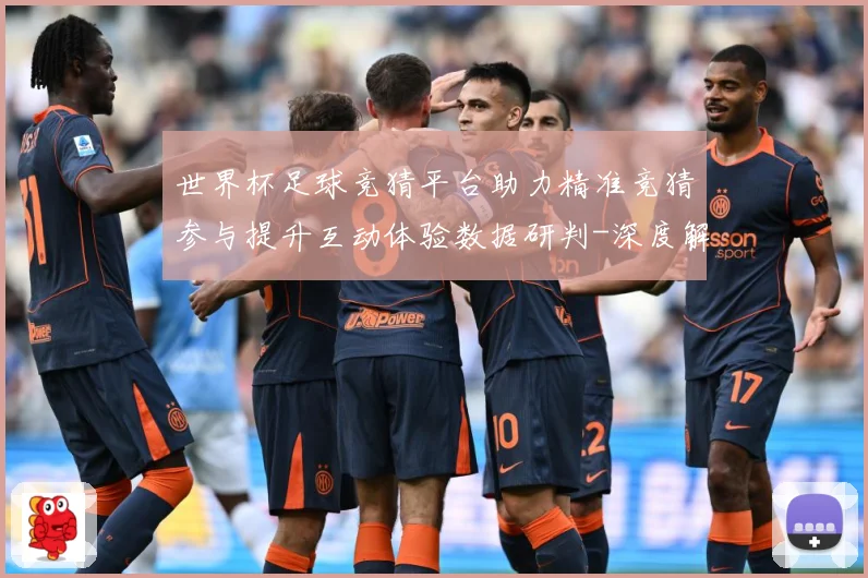 世界杯足球竞猜平台助力精准竞猜参与提升互动体验数据研判-深度解析