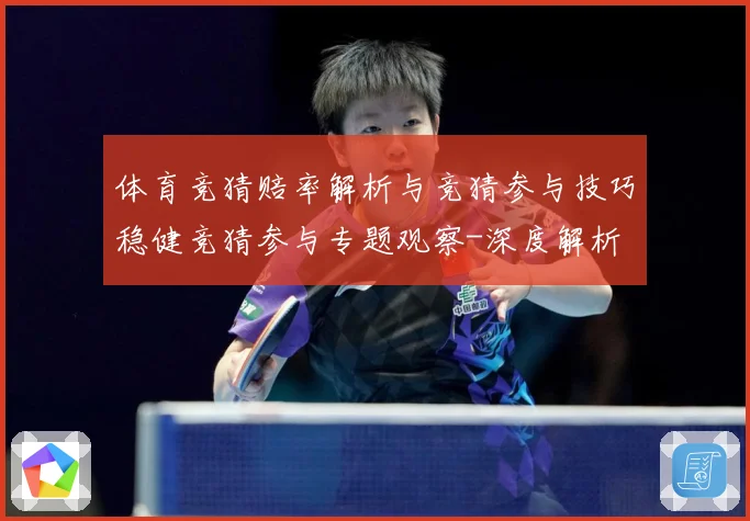 体育竞猜赔率解析与竞猜参与技巧稳健竞猜参与专题观察-深度解析