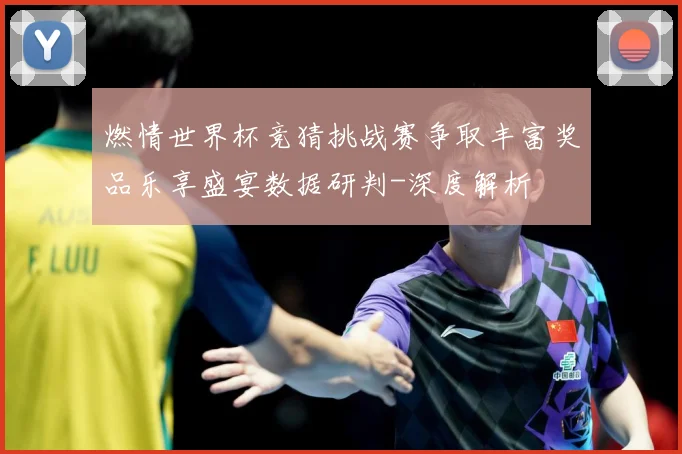 燃情世界杯竞猜挑战赛争取丰富奖品乐享盛宴数据研判-深度解析