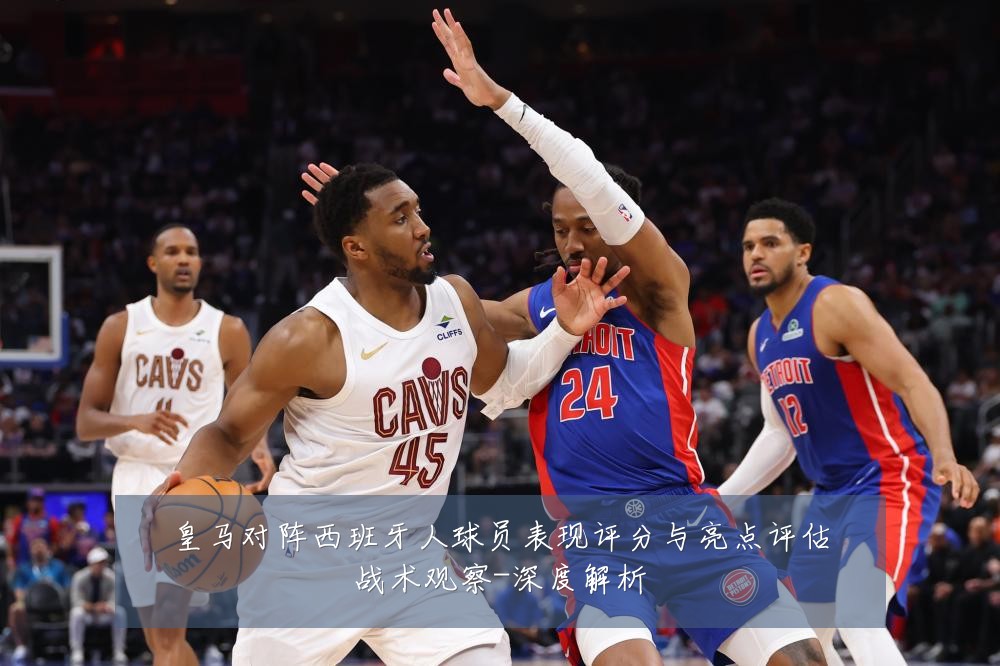 皇马对阵西班牙人球员表现评分与亮点评估战术观察-深度解析