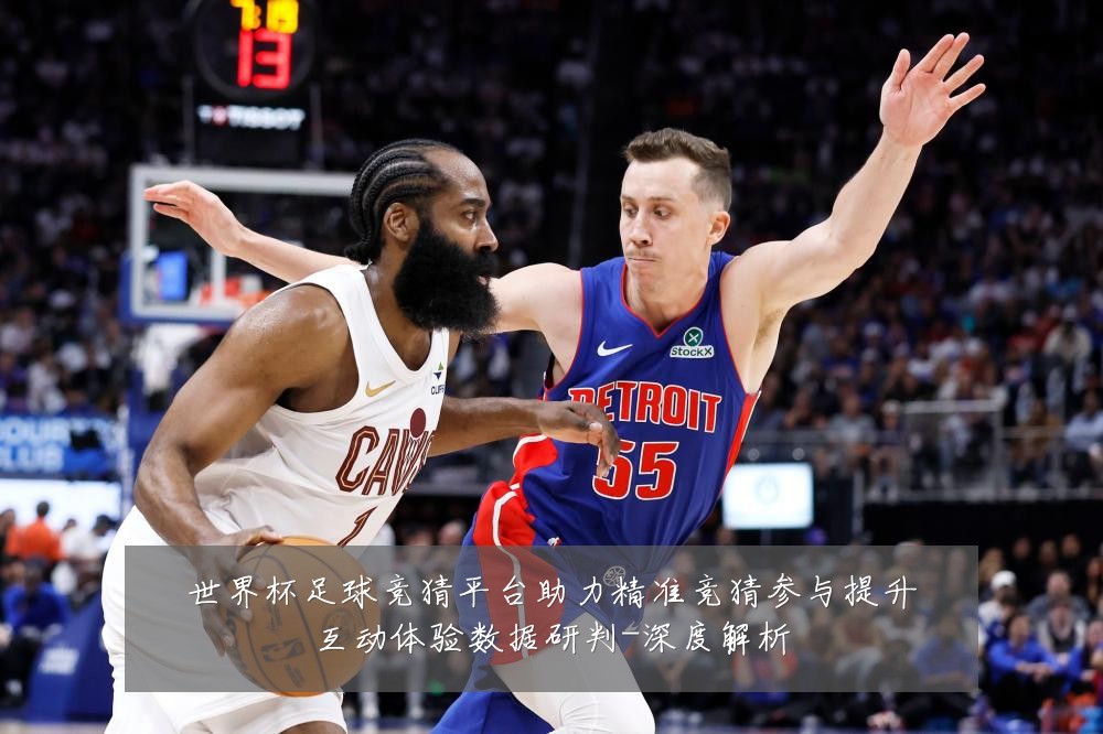 世界杯足球竞猜平台助力精准竞猜参与提升互动体验数据研判-深度解析