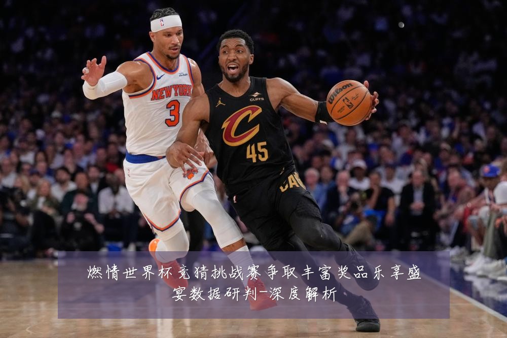 燃情世界杯竞猜挑战赛争取丰富奖品乐享盛宴数据研判-深度解析