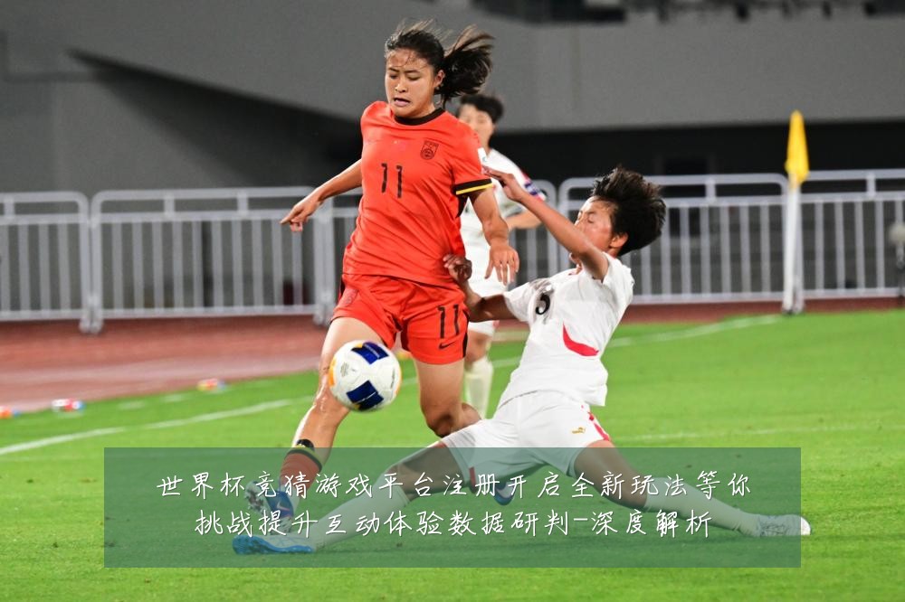 世界杯竞猜游戏平台注册开启全新玩法等你挑战提升互动体验数据研判-深度解析