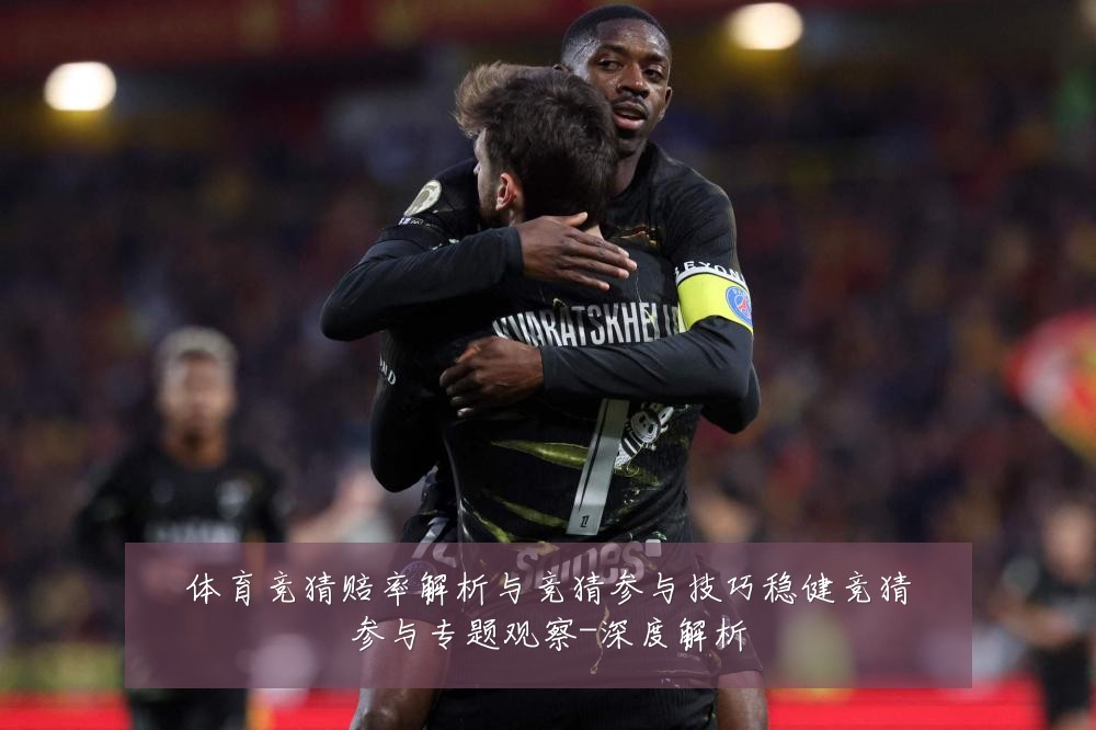 体育竞猜赔率解析与竞猜参与技巧稳健竞猜参与专题观察-深度解析